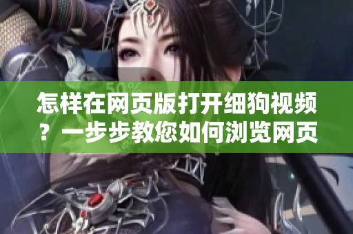 怎樣在網(wǎng)頁版打開細(xì)狗視頻？一步步教您如何瀏覽網(wǎng)頁版細(xì)狗視頻，讓您輕松欣賞各種精彩視頻。