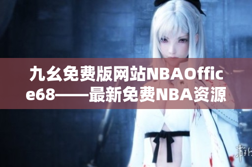 九幺免費(fèi)版網(wǎng)站NBAOffice68——最新免費(fèi)NBA資源網(wǎng)站分享