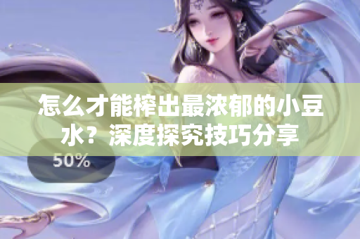 怎么才能榨出最濃郁的小豆水？深度探究技巧分享