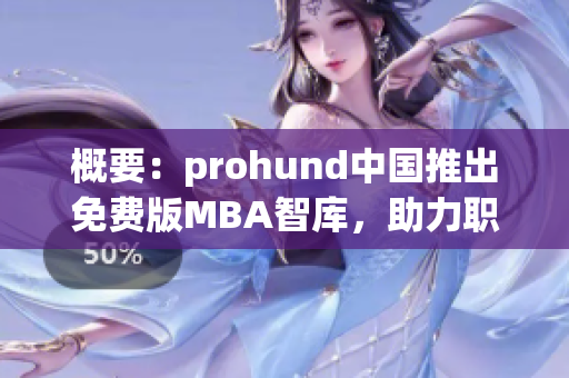 概要：prohund中國推出免費版MBA智庫，助力職場人士實現(xiàn)職業(yè)規(guī)劃