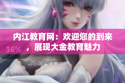 內(nèi)江教育網(wǎng)：歡迎您的到來，展現(xiàn)大金教育魅力