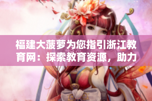 福建大菠蘿為您指引浙江教育網(wǎng)：探索教育資源，助力學(xué)習(xí)提升