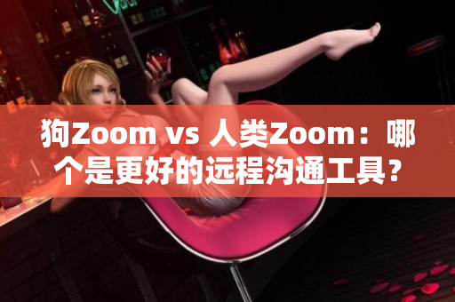 狗Zoom vs 人類Zoom：哪個(gè)是更好的遠(yuǎn)程溝通工具？