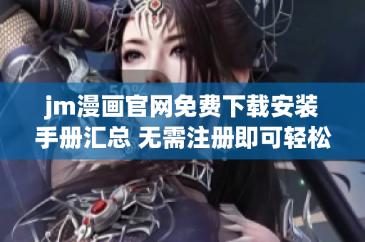 jm漫畫官網(wǎng)免費(fèi)下載安裝手冊(cè)匯總 無需注冊(cè)即可輕松下載，操作簡便不需要任何技術(shù)知識(shí)