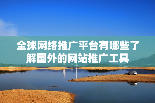 全球網(wǎng)絡(luò)推廣平臺有哪些了解國外的網(wǎng)站推廣工具
