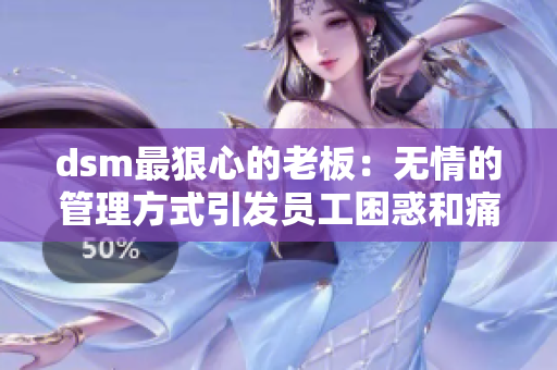 dsm最狠心的老板：無(wú)情的管理方式引發(fā)員工困惑和痛苦