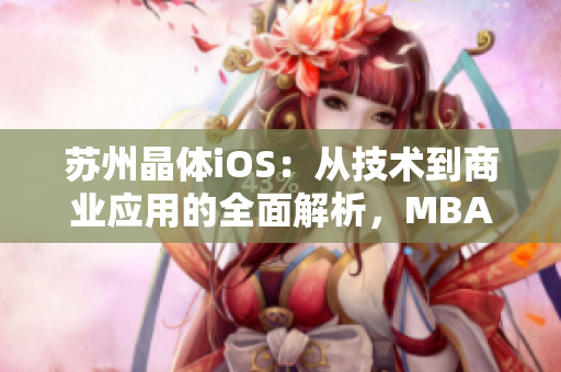 蘇州晶體iOS：從技術(shù)到商業(yè)應(yīng)用的全面解析，MBA智庫悉心整理獨(dú)家資訊
