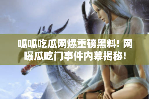 呱呱吃瓜網(wǎng)爆重磅黑料! 網(wǎng)曝瓜吃門事件內(nèi)幕揭秘!