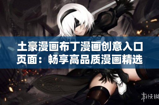 土豪漫畫布丁漫畫創(chuàng)意入口頁面：暢享高品質(zhì)漫畫精選