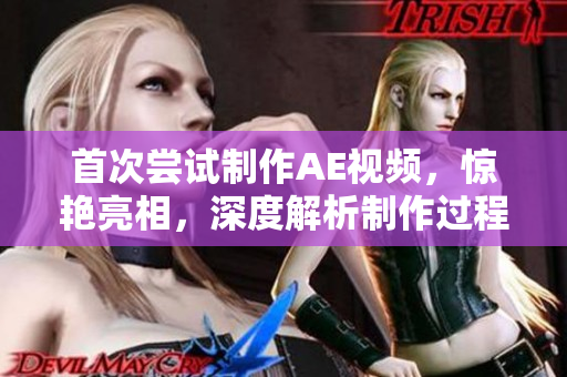 首次嘗試制作AE視頻，驚艷亮相，深度解析制作過(guò)程