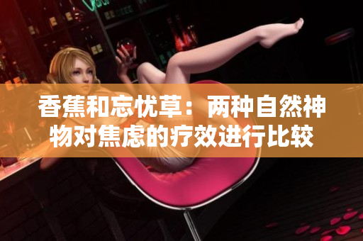 香蕉和忘憂草：兩種自然神物對(duì)焦慮的療效進(jìn)行比較