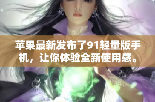 蘋果最新發(fā)布了91輕量版手機，讓你體驗全新使用感。