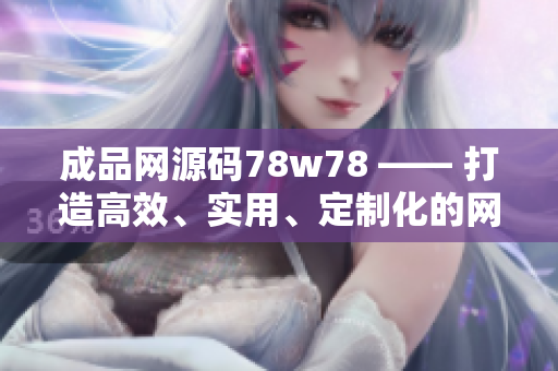成品網(wǎng)源碼78w78 —— 打造高效、實用、定制化的網(wǎng)頁！