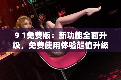 9 1免費(fèi)版：新功能全面升級(jí)，免費(fèi)使用體驗(yàn)超值升級(jí)