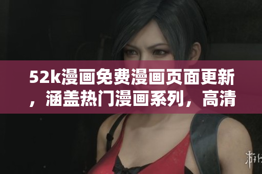 52k漫畫免費(fèi)漫畫頁面更新，涵蓋熱門漫畫系列，高清閱讀體驗(yàn)