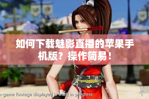 如何下載魅影直播的蘋果手機版？操作簡易！