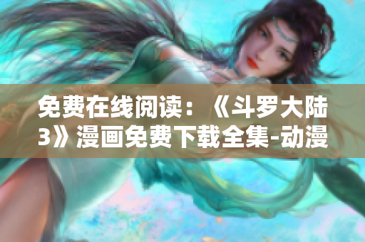 免費在線閱讀：《斗羅大陸3》漫畫免費下載全集-動漫漫畫大全