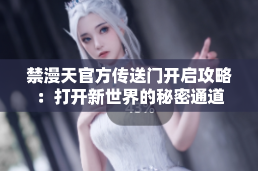 禁漫天官方傳送門開啟攻略：打開新世界的秘密通道