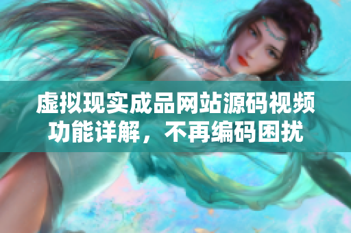 虛擬現(xiàn)實成品網(wǎng)站源碼視頻功能詳解，不再編碼困擾