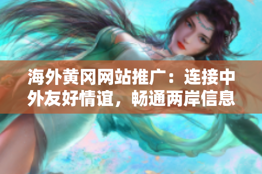 海外黃岡網(wǎng)站推廣：連接中外友好情誼，暢通兩岸信息溝通