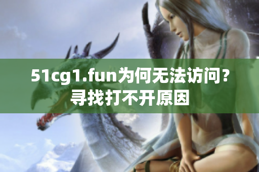 51cg1.fun為何無(wú)法訪問？尋找打不開原因