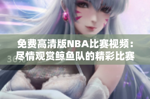 免費高清版NBA比賽視頻：盡情觀賞鯨魚隊的精彩比賽
