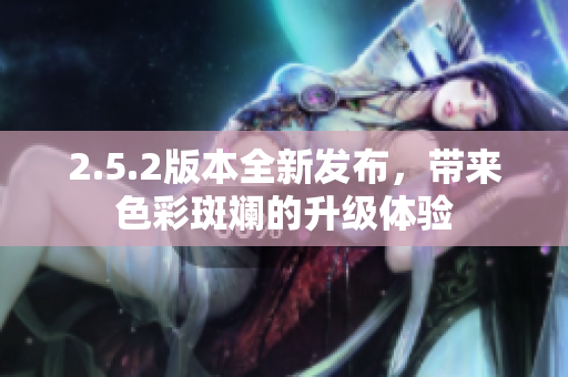 2.5.2版本全新發(fā)布，帶來色彩斑斕的升級體驗