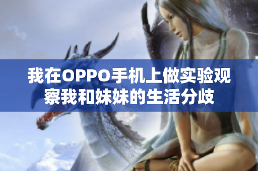 我在OPPO手機上做實驗觀察我和妹妹的生活分歧