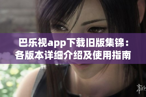 巴樂視app下載舊版集錦：各版本詳細介紹及使用指南