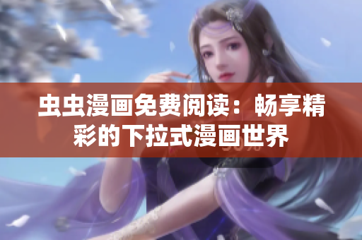 蟲蟲漫畫免費(fèi)閱讀：暢享精彩的下拉式漫畫世界