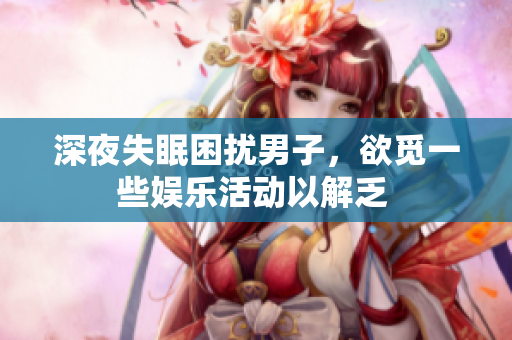 深夜失眠困擾男子，欲覓一些娛樂活動以解乏 