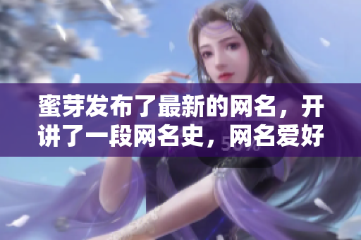 蜜芽發(fā)布了最新的網(wǎng)名，開(kāi)講了一段網(wǎng)名史，網(wǎng)名愛(ài)好者必看