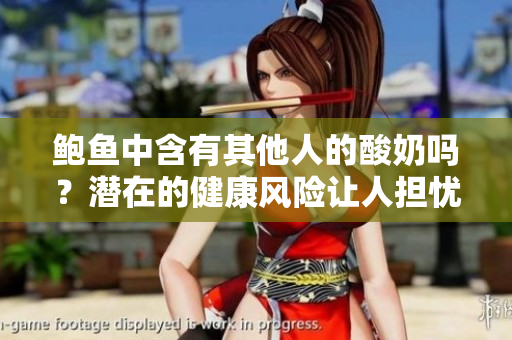鮑魚中含有其他人的酸奶嗎？潛在的健康風(fēng)險(xiǎn)讓人擔(dān)憂