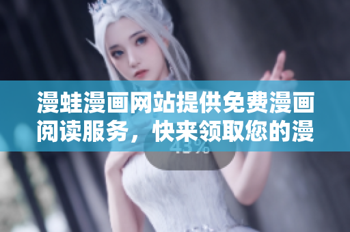 漫蛙漫畫網(wǎng)站提供免費(fèi)漫畫閱讀服務(wù)，快來領(lǐng)取您的漫畫福利！