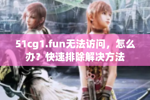 51cg1.fun無(wú)法訪問(wèn)，怎么辦？快速排除解決方法