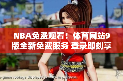 NBA免費(fèi)觀看！體育網(wǎng)站9版全新免費(fèi)服務(wù) 登錄即刻享受無(wú)限NBA比賽直播