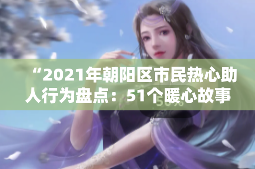 “2021年朝陽(yáng)區(qū)市民熱心助人行為盤點(diǎn)：51個(gè)暖心故事揭示朝陽(yáng)社區(qū)關(guān)愛(ài)之美”