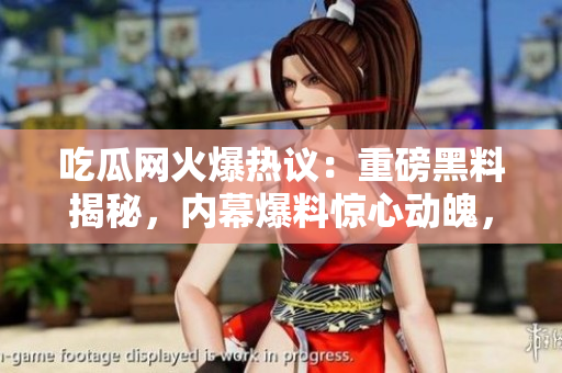 吃瓜網(wǎng)火爆熱議：重磅黑料揭秘，內(nèi)幕爆料驚心動(dòng)魄，瓜友們快來(lái)圍觀！