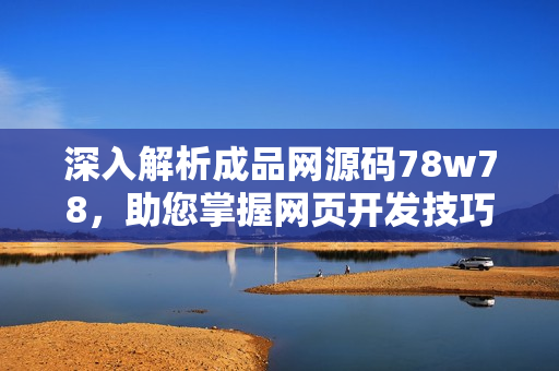 深入解析成品網(wǎng)源碼78w78，助您掌握網(wǎng)頁(yè)開發(fā)技巧