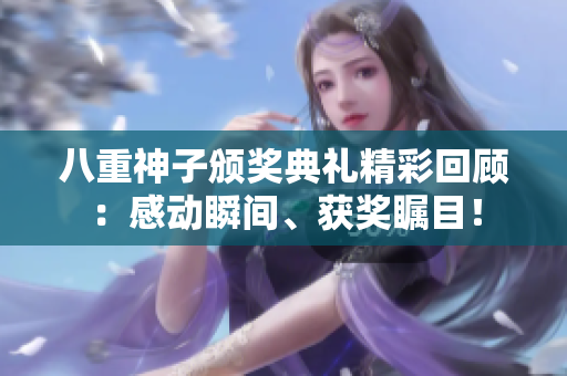 八重神子頒獎(jiǎng)典禮精彩回顧：感動(dòng)瞬間、獲獎(jiǎng)矚目！