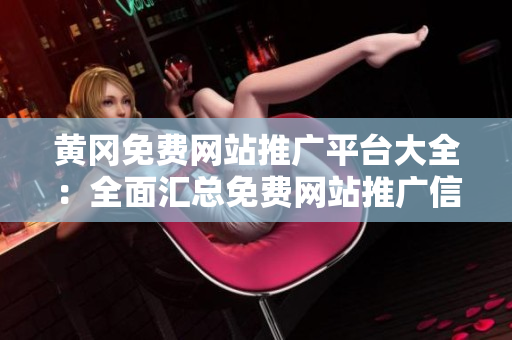黃岡免費(fèi)網(wǎng)站推廣平臺大全：全面匯總免費(fèi)網(wǎng)站推廣信息，助您提升知名度與曝光率