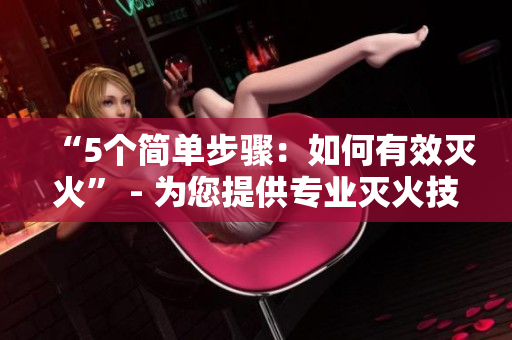 “5個(gè)簡(jiǎn)單步驟：如何有效滅火” - 為您提供專業(yè)滅火技巧