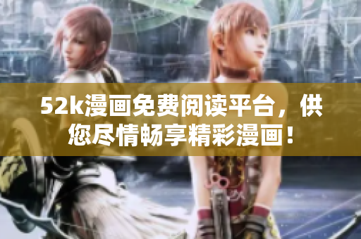 52k漫畫免費(fèi)閱讀平臺，供您盡情暢享精彩漫畫！