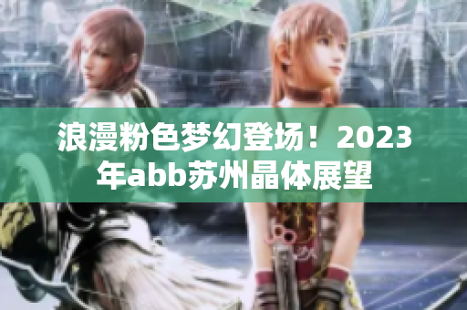 浪漫粉色夢幻登場！2023年abb蘇州晶體展望