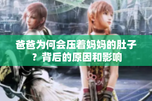 爸爸為何會(huì)壓著媽媽的肚子？背后的原因和影響