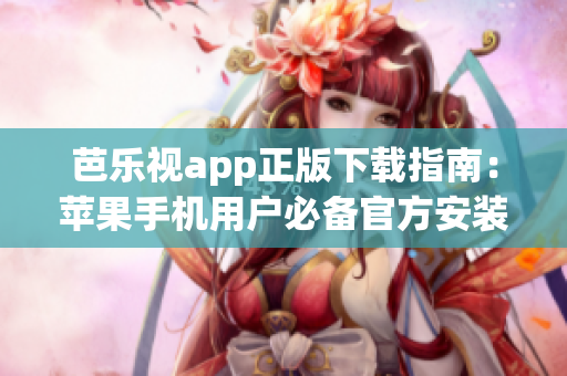 芭樂視app正版下載指南：蘋果手機(jī)用戶必備官方安裝步驟詳解