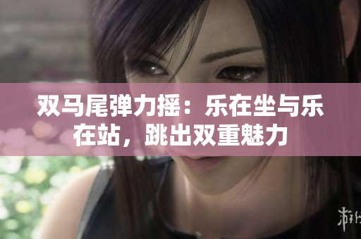 雙馬尾彈力搖：樂在坐與樂在站，跳出雙重魅力