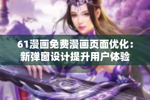 61漫畫免費(fèi)漫畫頁(yè)面優(yōu)化：新彈窗設(shè)計(jì)提升用戶體驗(yàn)