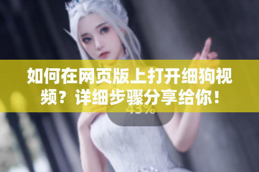 如何在網(wǎng)頁(yè)版上打開(kāi)細(xì)狗視頻？詳細(xì)步驟分享給你！