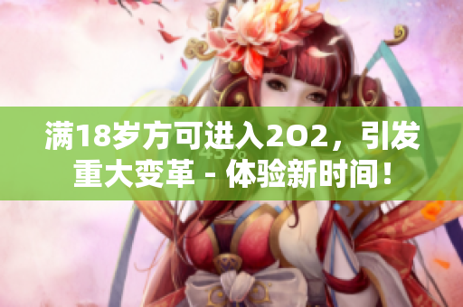 滿18歲方可進(jìn)入2O2，引發(fā)重大變革 - 體驗新時間！